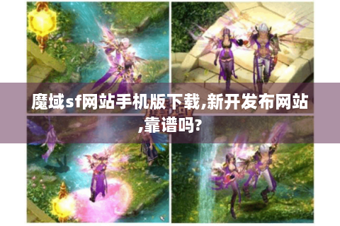 魔域sf网站手机版下载,新开发布网站,靠谱吗?