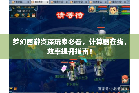 梦幻西游资深玩家必看，计算器在线，效率提升指南！