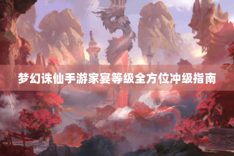梦幻诛仙手游家宴等级全方位冲级指南