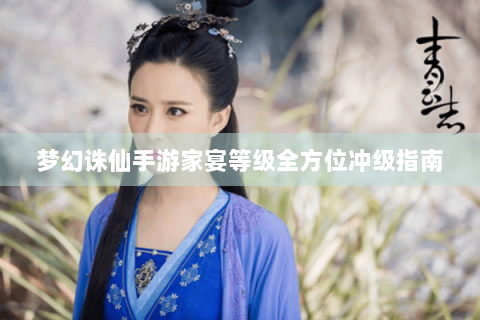 梦幻诛仙手游家宴等级全方位冲级指南