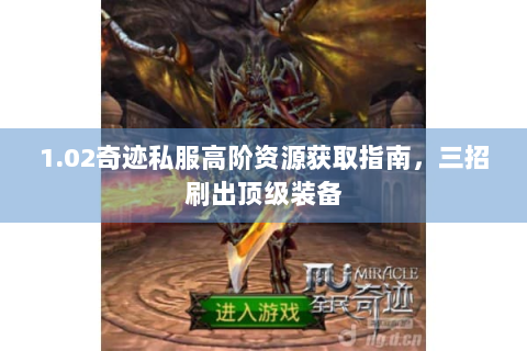 1.02奇迹私服高阶资源获取指南，三招刷出顶级装备