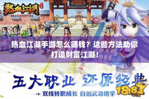 热血江湖手游怎么赚钱？这些方法助你打造财富江湖！