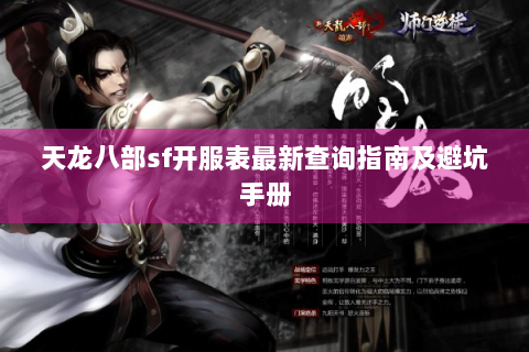 天龙八部sf开服表最新查询指南及避坑手册