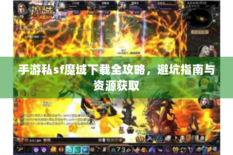 手游私sf魔域下载全攻略，避坑指南与资源获取