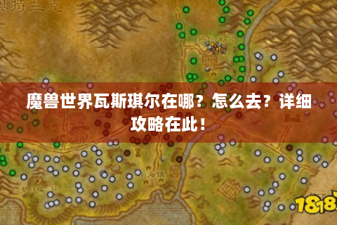 魔兽世界瓦斯琪尔在哪？怎么去？详细攻略在此！
