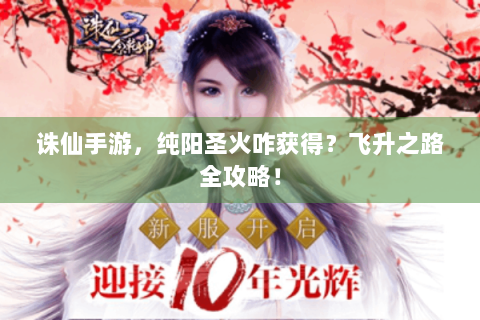 诛仙手游，纯阳圣火咋获得？飞升之路全攻略！