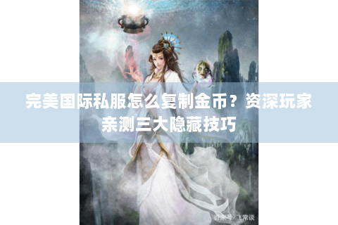 完美国际私服怎么复制金币？资深玩家亲测三大隐藏技巧