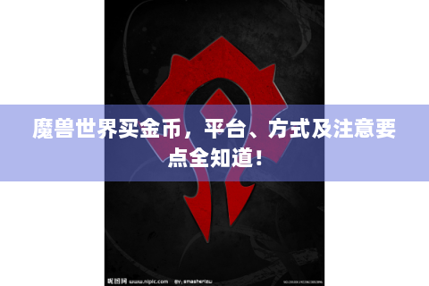 魔兽世界买金币，平台、方式及注意要点全知道！