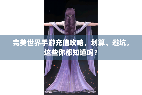 完美世界手游充值攻略，划算、避坑，这些你都知道吗？