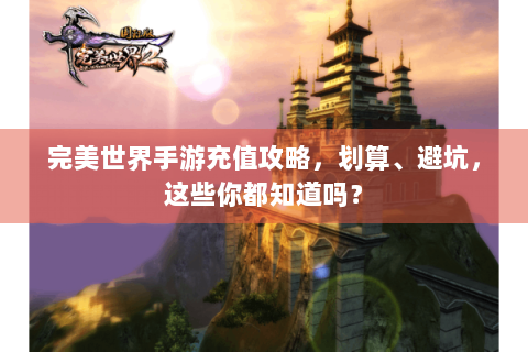完美世界手游充值攻略，划算、避坑，这些你都知道吗？