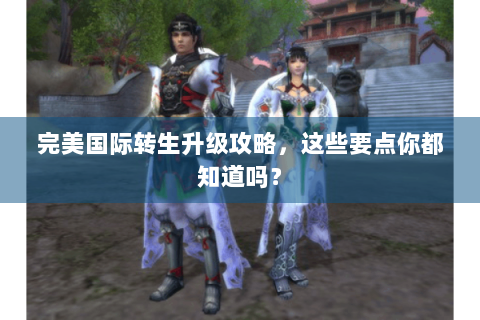 完美国际转生升级攻略，这些要点你都知道吗？