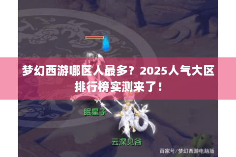 梦幻西游哪区人最多？2025人气大区排行榜实测来了！