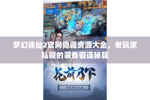 梦幻诛仙2官网隐藏资源大全，老玩家私藏的装备锻造秘籍