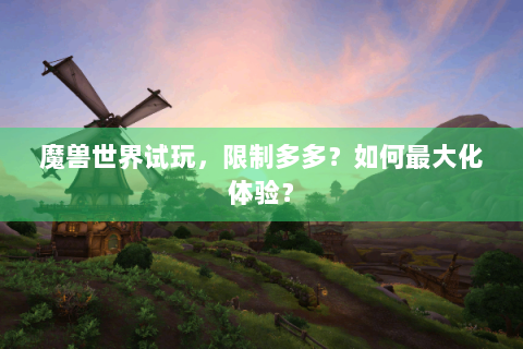 魔兽世界试玩，限制多多？如何最大化体验？