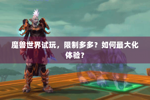 魔兽世界试玩，限制多多？如何最大化体验？