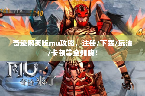 奇迹网页版mu攻略，注册/下载/玩法/卡顿等全知晓！