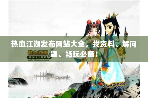 热血江湖发布网站大全，找资料、解问题、畅玩必备！
