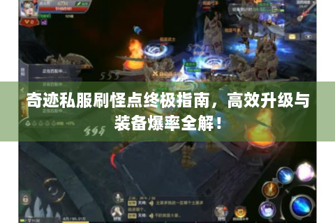 奇迹私服刷怪点终极指南，高效升级与装备爆率全解！