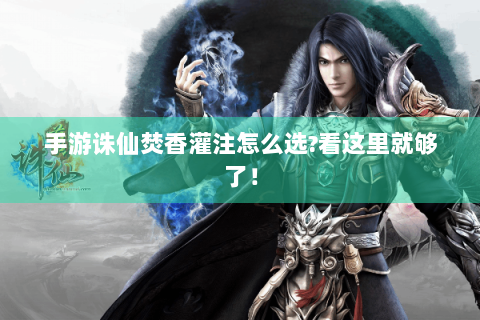 手游诛仙焚香灌注怎么选?看这里就够了！