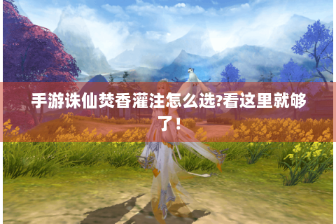 手游诛仙焚香灌注怎么选?看这里就够了！