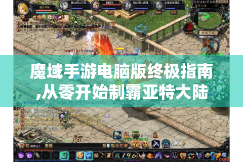 魔域手游电脑版终极指南,从零开始制霸亚特大陆