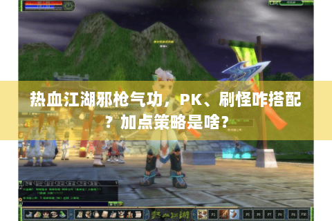 热血江湖邪枪气功，PK、刷怪咋搭配？加点策略是啥？