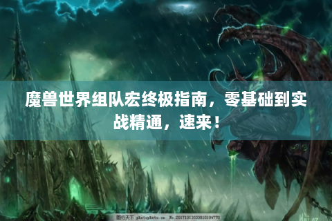 魔兽世界组队宏终极指南，零基础到实战精通，速来！
