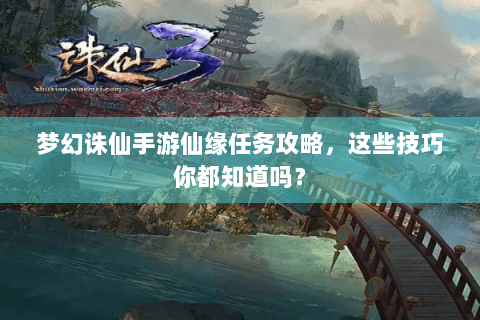 梦幻诛仙手游仙缘任务攻略，这些技巧你都知道吗？