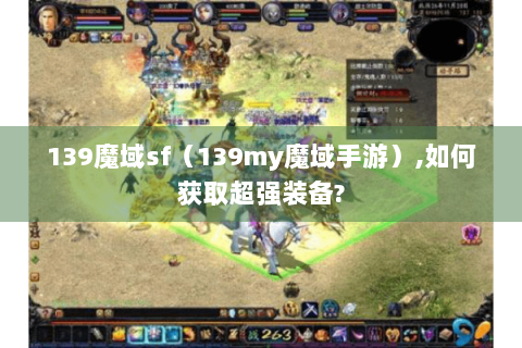 139魔域sf（139my魔域手游）,如何获取超强装备?