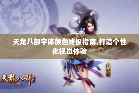 天龙八部字体颜色终极指南,打造个性化视觉体验
