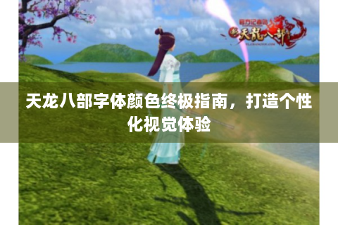 天龙八部字体颜色终极指南，打造个性化视觉体验