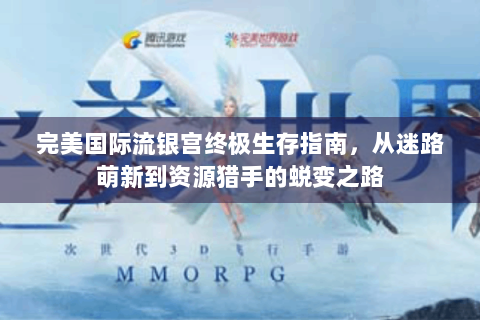 完美国际流银宫终极生存指南，从迷路萌新到资源猎手的蜕变之路