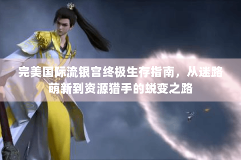 完美国际流银宫终极生存指南，从迷路萌新到资源猎手的蜕变之路