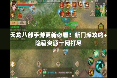 天龙八部手游更新必看！新门派攻略+隐藏资源一网打尽