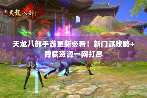 天龙八部手游更新必看！新门派攻略+隐藏资源一网打尽