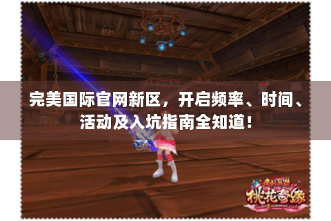 完美国际官网新区，开启频率、时间、活动及入坑指南全知道！