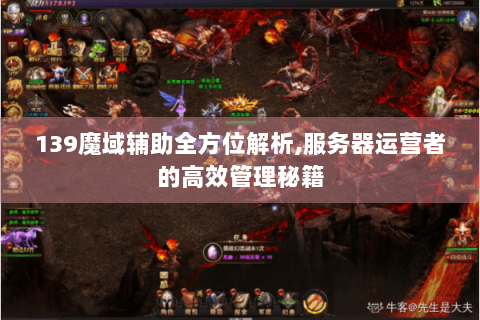139魔域辅助全方位解析,服务器运营者的高效管理秘籍
