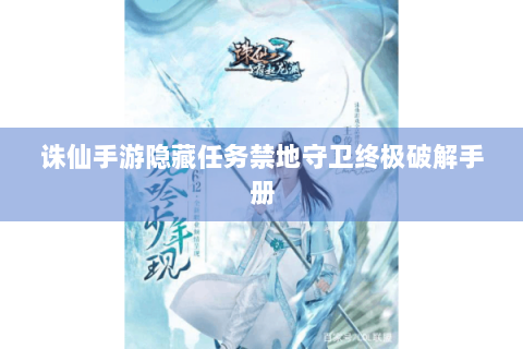 诛仙手游隐藏任务禁地守卫终极破解手册