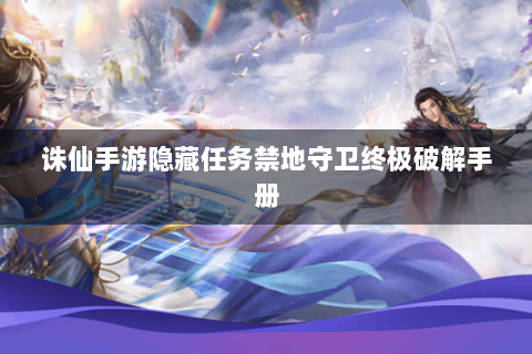 诛仙手游隐藏任务禁地守卫终极破解手册
