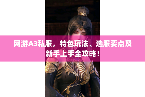 网游A3私服，特色玩法、选服要点及新手上手全攻略！