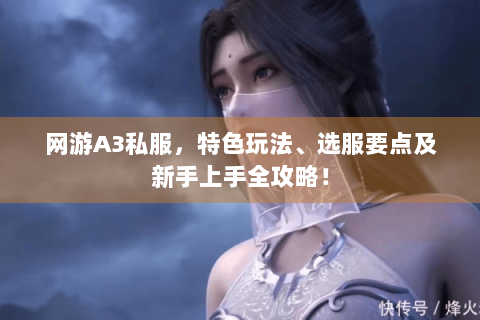 网游A3私服，特色玩法、选服要点及新手上手全攻略！