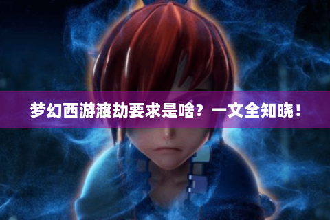 梦幻西游渡劫要求是啥？一文全知晓！