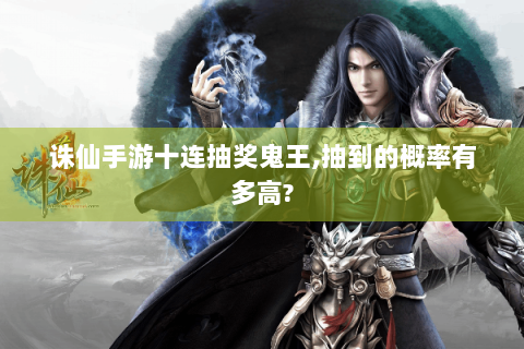 诛仙手游十连抽奖鬼王,抽到的概率有多高?