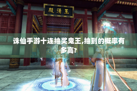 诛仙手游十连抽奖鬼王,抽到的概率有多高?