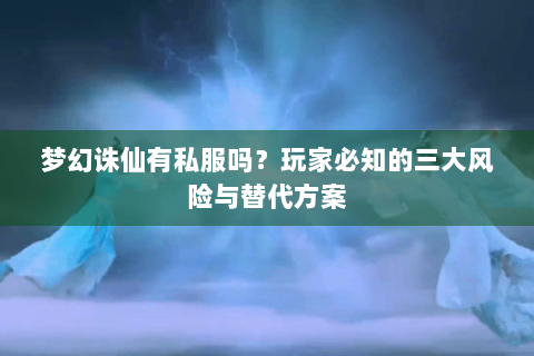 梦幻诛仙有私服吗？玩家必知的三大风险与替代方案