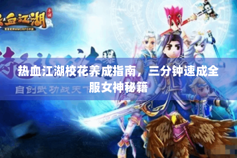 热血江湖校花养成指南，三分钟速成全服女神秘籍