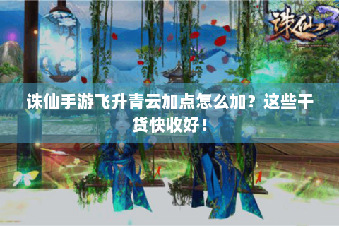 诛仙手游飞升青云加点怎么加？这些干货快收好！