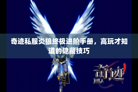 奇迹私服炎狼终极进阶手册，高玩才知道的隐藏技巧