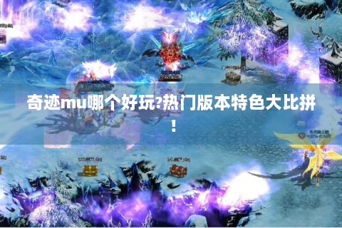 奇迹mu哪个好玩?热门版本特色大比拼！