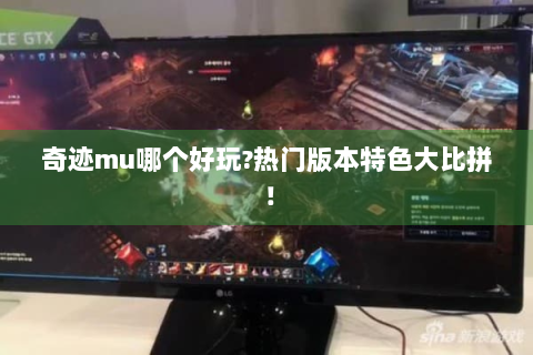 奇迹mu哪个好玩?热门版本特色大比拼！